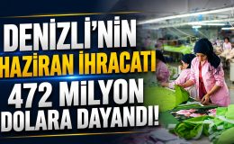 Denizli İhracatta Vites Yükseltti! Haziran Rakamı 473 Milyon Dolara Dayandı