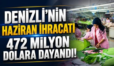 Denizli İhracatta Vites Yükseltti! Haziran Rakamı 473 Milyon Dolara Dayandı
