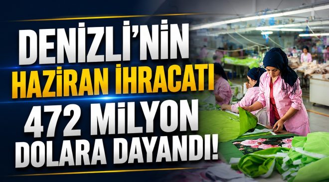 Denizli İhracatta Vites Yükseltti! Haziran Rakamı 473 Milyon Dolara Dayandı