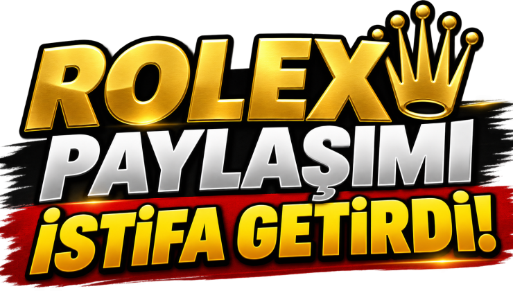ROLEX PAYLAŞIMININ ARDINDAN İSTİFA